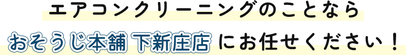 エアコンクリーニングのことならおそうじ本舗 下新庄店にお任せください！